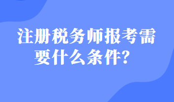 注冊(cè)稅務(wù)師報(bào)考需要什么條件？