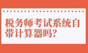 稅務(wù)師考試系統(tǒng)自帶計(jì)算器嗎？