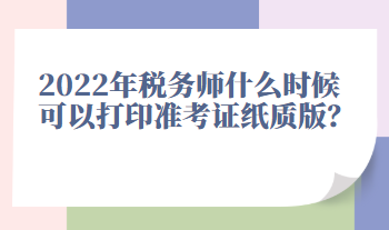 2022年稅務師什么時候可以打印準考證紙質版？