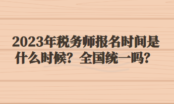 2023年稅務(wù)師報(bào)名時間是什么時候？全國統(tǒng)一嗎？