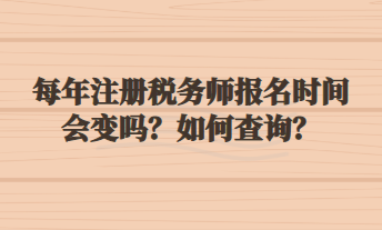 每年注冊稅務師報名時間會變嗎？如何查詢？