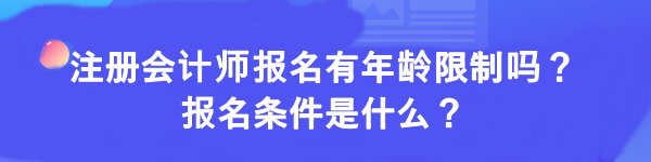 注冊會(huì)計(jì)師報(bào)名有年齡限制嗎？報(bào)名條件是什么？