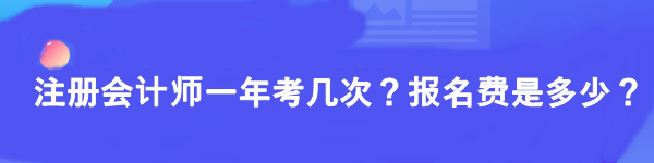 注冊(cè)會(huì)計(jì)師一年考幾次？報(bào)名費(fèi)是多少？