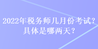 2022年稅務(wù)師幾月份考試？具體是哪兩天？