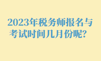 2023年稅務(wù)師報名與考試時間幾月份呢？