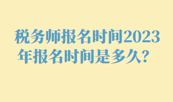 稅務(wù)師報(bào)名時(shí)間2023年報(bào)名時(shí)間是多久？