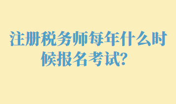 注冊(cè)稅務(wù)師每年什么時(shí)候報(bào)名考試？