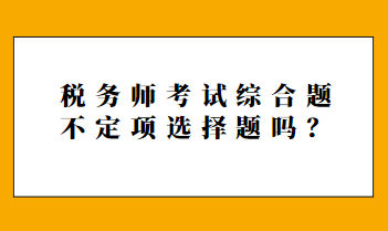 稅務(wù)師考試綜合題不定項(xiàng)選擇題嗎？