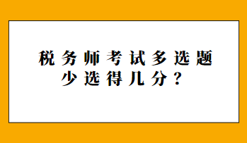 稅務(wù)師考試多選題少選得幾分？