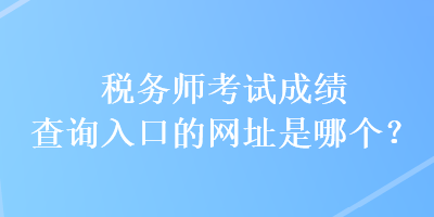 稅務師考試成績查詢入口的網址是哪個？