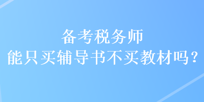 備考稅務(wù)師能只買輔導(dǎo)書不買教材嗎？