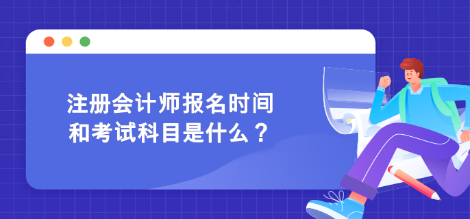 注冊(cè)會(huì)計(jì)師報(bào)名時(shí)間和考試科目是什么？