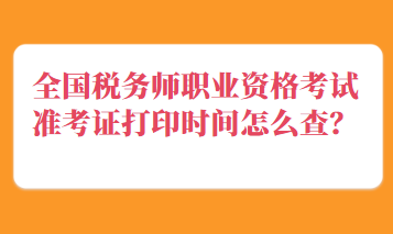 全國稅務(wù)師職業(yè)資格考試準(zhǔn)考證打印時(shí)間怎么查？