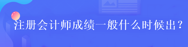 注冊會計師成績一般什么時候出？