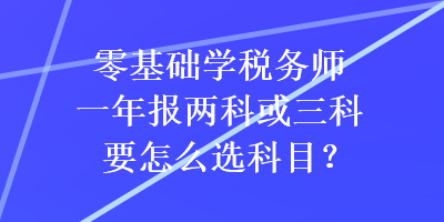 零基礎學稅務師一年報兩科或三科要怎么選科目？