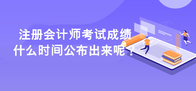 注冊會計師考試成績什么時間公布出來呢？