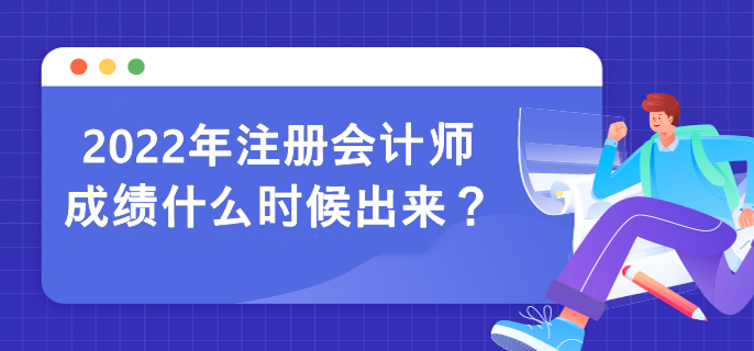 2022年注冊(cè)會(huì)計(jì)師成績(jī)什么時(shí)候出來？