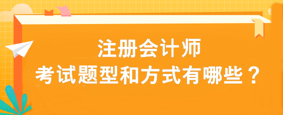 注冊會計師考試題型和方式有哪些？