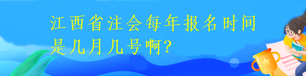 江西省注會(huì)每年報(bào)名時(shí)間是幾月幾號(hào)??？