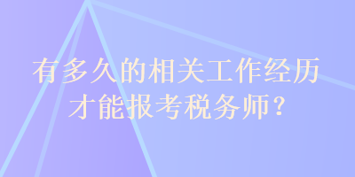 有多久的相關工作經(jīng)歷才能報考稅務師？