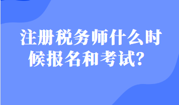 注冊(cè)稅務(wù)師什么時(shí)候報(bào)名和考試？