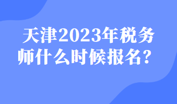 天津2023年稅務(wù)師什么時(shí)候報(bào)名