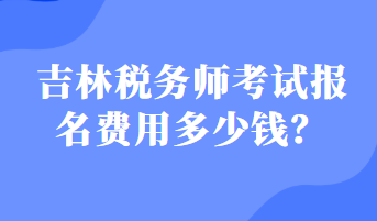 吉林稅務(wù)師考試報名費用多少錢？