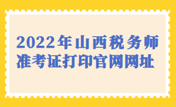 2022年山西稅務(wù)師準(zhǔn)考證打印官網(wǎng)網(wǎng)址