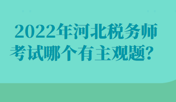 2022年河北稅務(wù)師考試哪個(gè)有主觀題？