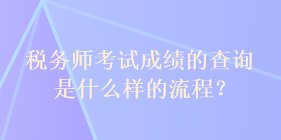 稅務(wù)師考試成績(jī)的查詢是什么樣的流程？