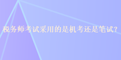 稅務師考試采用的是機考還是筆試？