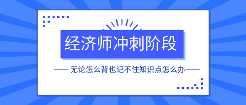 經(jīng)濟師沖刺階段無論怎么背也記不住知識點怎么辦？