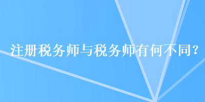 注冊(cè)稅務(wù)師與稅務(wù)師有何不同？