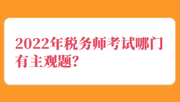 2022年稅務(wù)師考試哪門(mén)有主觀題？