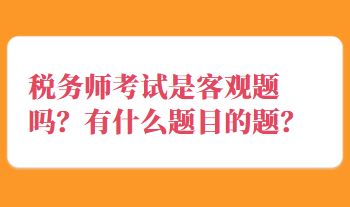 稅務(wù)師考試是客觀題嗎？有什么題目的題？