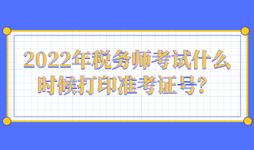 2022年稅務師考試什么時候打印準考證號？