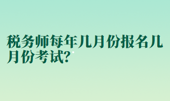 稅務(wù)師每年幾月份報名幾月份考試