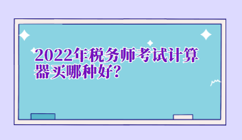 2022年稅務師考試計算器買哪種好？