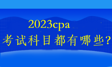 2023cpa考試科目都有哪些？