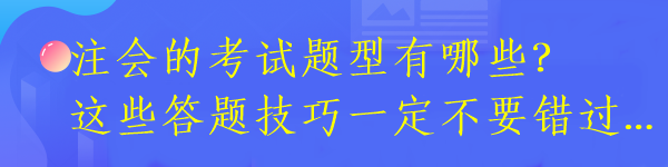 注會(huì)的考試題型有哪些？這些答題技巧一定不要錯(cuò)過(guò)...