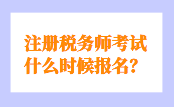 注冊(cè)稅務(wù)師考試什么時(shí)候報(bào)名