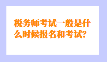 稅務師考試一般是什么時候報名和考試？