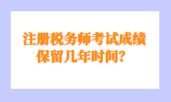 注冊稅務(wù)師考試成績保留幾年時間