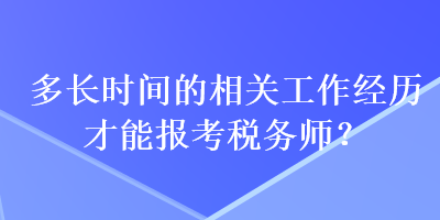 多長(zhǎng)時(shí)間的相關(guān)工作經(jīng)歷才能報(bào)考稅務(wù)師？