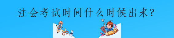 注會(huì)考試時(shí)間什么時(shí)候出來？