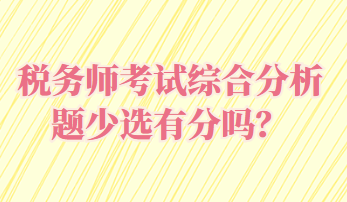 稅務(wù)師考試綜合分析題少選有分嗎