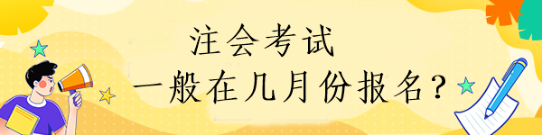 注會考試一般在幾月份報(bào)名？