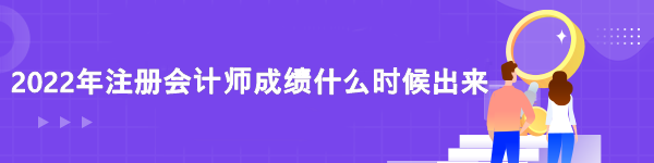 2022注冊(cè)會(huì)計(jì)師成績查詢時(shí)間是什么時(shí)候？