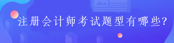 注冊會計師考試題型有哪些？