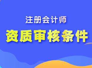 注冊(cè)會(huì)計(jì)師的報(bào)名資質(zhì)審核條件是什么？